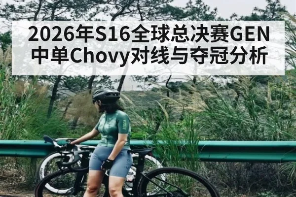 2026年S16全球总决赛GEN中单Chovy对线与夺冠分析 - www.hth.com